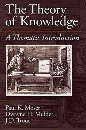 The Theory of Knowledge : A Thematic Introduction - Paul K. Moser