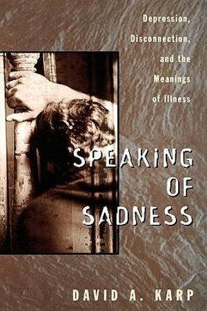 Speaking of Sadness : Depression, Disconnection, and the Meanings of Illness - David Allen Karp