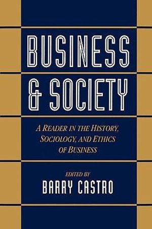 Business and Society : A Reader in the History, Sociology, and Ethics of Business - Barry Castro