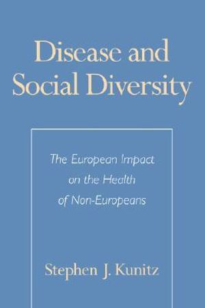 Disease and Social Diversity : The European Impact on the Health of Non-Europeans - Stephen J. Kunitz