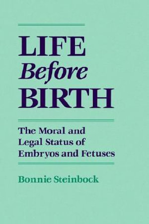 Life Before Birth : The Moral and Legal Status of Embryos and Fetuses - Bonnie Steinbock