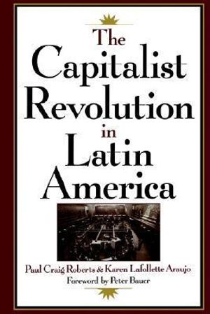 The Capitalist Revolution in Latin America - Paul Craig Roberts