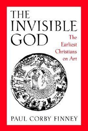 The Invisible God : The Earliest Christians on Art - Paul Corby Finney