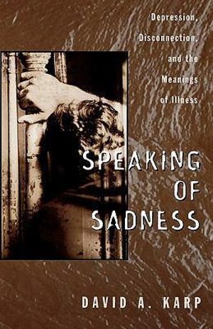 Speaking of Sadness : Depression, Disconnection, and the Meanings of Illness - David Allen Karp