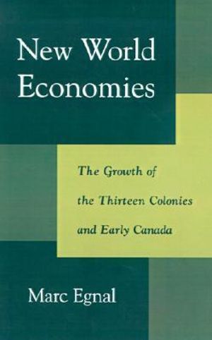 New World Economies : The Growth of the Thirteen Colonies and Early Canada - Marc Egnal