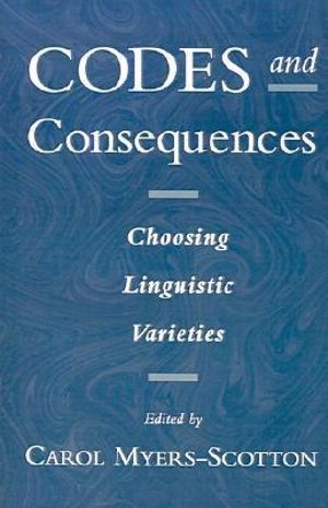 Codes and Consequences : Choosing Linguistic Varieties - Carol Myers-Scotton