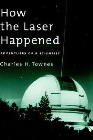 How the Laser Happened : Adventures of a Scientist - Charles H. Townes