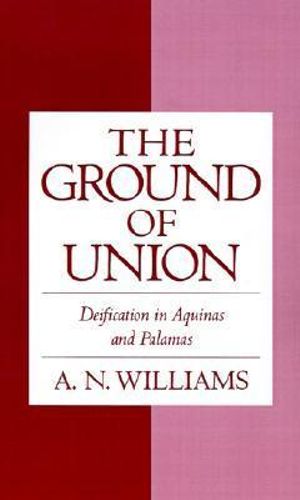 The Ground of Union : Deification in Aquinas and Palamas - A. N. Williams