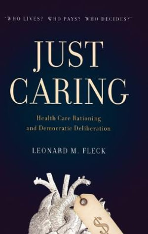 Just Caring : Health Care Rationing and Democratic Deliberation - Leonard M. Fleck