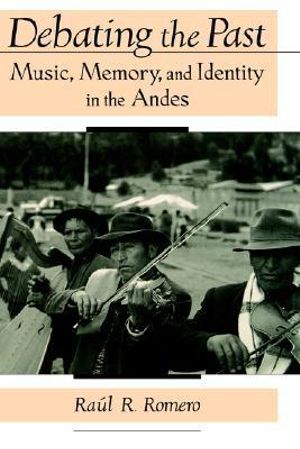 Debating the Past : Music, Memory, and Identity in the Andes - Ra&uacute;l R. Romero