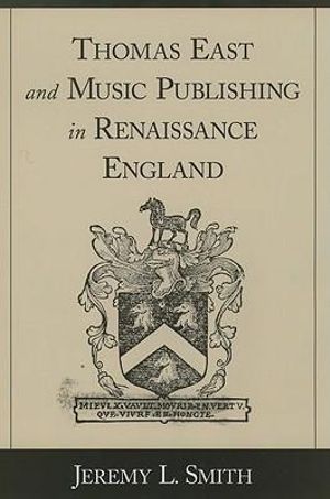 Thomas East and Music Publishing in Renaissance England - Jeremy L. Smith