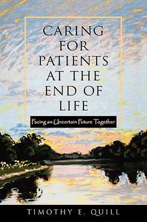 Caring for Patients at the End of Life : Facing an Uncertain Future Together - Timothy E. Quill