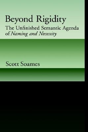 Beyond Rigidity : The Unfinished Semantic Agenda of Naming and Necessity - Scott Soames