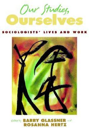 Our Studies, Ourselves : Sociologists' Lives and Work - Barry Glassner