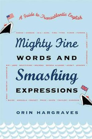 Mighty Fine Words and Smashing Expressions : Making Sense Of Transatlantic English - Orin Hargraves