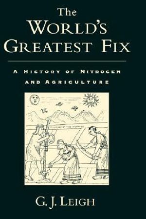 The World's Greatest Fix : A History of Nitrogen and Agriculture - G. J. Leigh