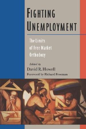 Fighting Unemployment : The Limits of Free Market Orthodoxy - David R. Howell