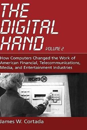 The Digital Hand: How Computers Changed the Work of American Financial, : How Computers Changed the Work of American Financial, Telecommunications, Media, and Entertainment Industries - James W. Cortada