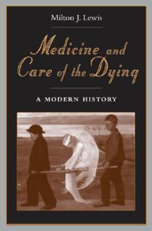 Medicine and Care of the Dying : A Modern History - Milton J. Lewis