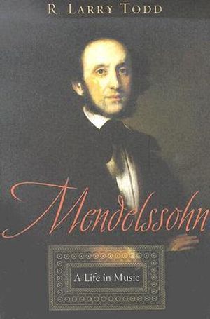 Mendelssohn : A Life in Music - R. Larry Todd