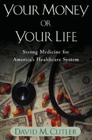 Your Money or Your Life : Strong Medicine For America's Health Care System - David M. Cutler