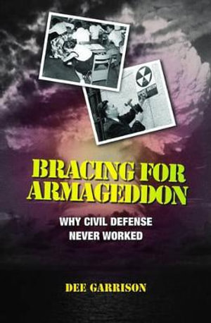 Bracing for Armageddon : Why Civil Defense Never Worked - Dee Garrison