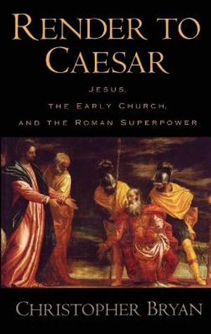 Render to Caesar : Jesus, the Early Church, and the Roman Superpower - Christopher Bryan