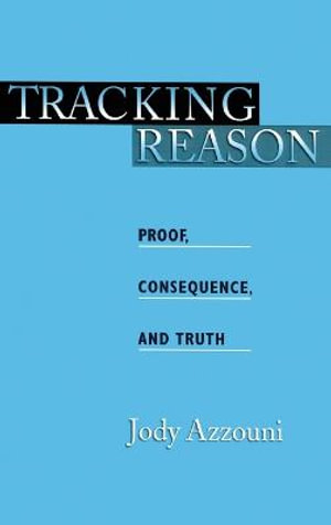 Tracking Reason : Proof, Consequence, and Truth - Jody Azzouni