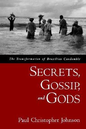 Secrets, Gossip, and Gods : The Transformation of Brazilian Candomble - Paul Christopher Johnson