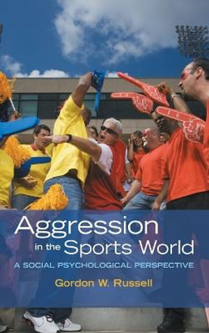 Aggression in the Sports World : A Social Psychological Perspective - Gordon W. Russell