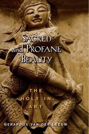 Sacred and Profane Beauty : The Holy in Art - Gerardus Van Der Leeuw