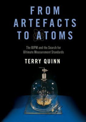 From Artefacts to Atoms : The Bipm and the Search for Ultimate Measurement Standards - Terry Quinn