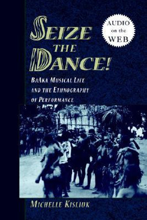 Seize the Dance : BaAka Musical Life and the Ethnography of Performance - Michelle Kisliuk