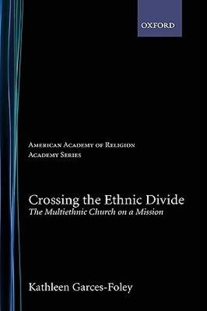 Crossing the Ethnic Divide : The Multiethnic Church on a Mission - Kathleen Garces-Foley