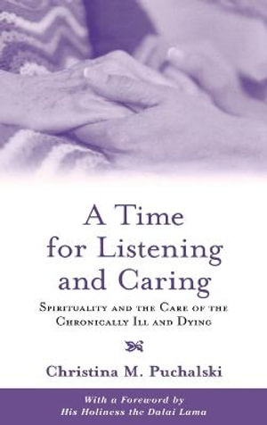 A Time for Listening and Caring : Spirituality and the Care of the Chronically Ill - Christina M. Puchalski