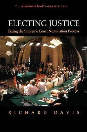 Electing Justice : Fixing the Supreme Court Nomination Process - Richard Davis