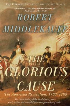 The Glorious Cause : The American Revolution, 1763-1789 - Robert Middlekauff