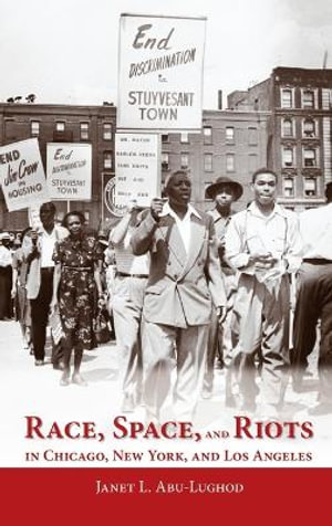 Race, Space, and Riots in Chicago, New York, and Los Angeles - Janet L. Abu-Lughod