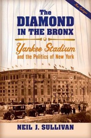 The Diamond in the Bronx : Yankee Stadium and the Politics of New York - Neil J. Sullivan