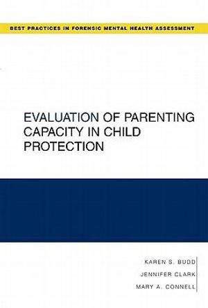 Evaluation of Parenting Capacity in Child Protection : Best Practices in Forensic Mental Health Assessments - Karen S. Budd