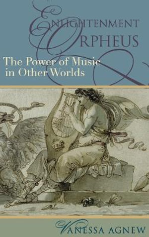 Enlightenment Orpheus : The Power of Music in Other Worlds (The New Cultural History of Music) - Vanessa Agnew