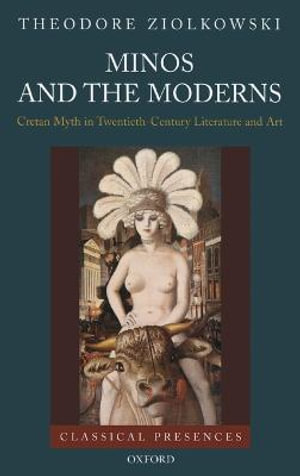 Minos and the Moderns : Cretan Myth in Twentieth-Century Literature and Art - Theodore Ziolkowski