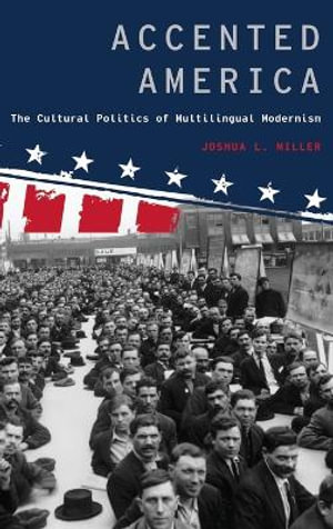 Accented America : The Cultural Politics of Multilingual Modernism - Joshua L. Miller