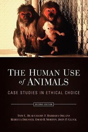 The Human Use of Animals : Case Studies in Ethical Choice - Tom L. Beauchamp