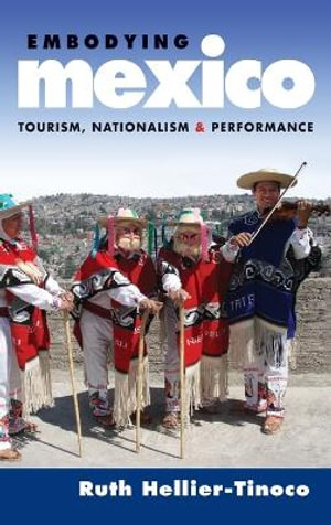 Embodying Mexico : Tourism, Nationalism & Performance - Ruth Hellier-Tinoco