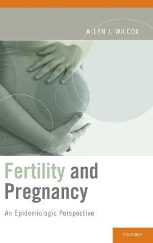 Fertility and Pregnancy : An Epidemiologic Perspective - Allen J. Wilcox