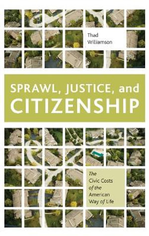 Sprawl, Justice, and Citizenship : The Civic Costs of the American Way of Life - Thad Williamson