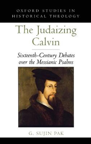 The Judaizing Calvin : Sixteenth-Century Debates over the Messianic Psalms - G. Sujin Pak