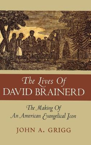 The Lives of David Brainerd : The Making of an American Evangelical Icon - John A Grigg