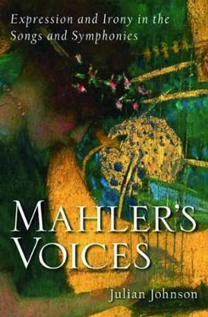 Mahler's Voices : Expression and Irony in the Songs and Symphonies - Julian Johnson